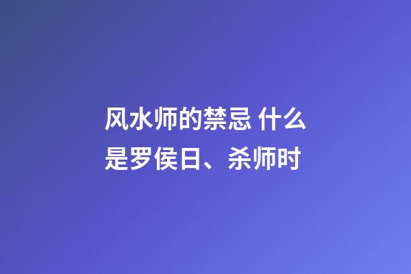 风水师的禁忌 什么是罗侯日、杀师时